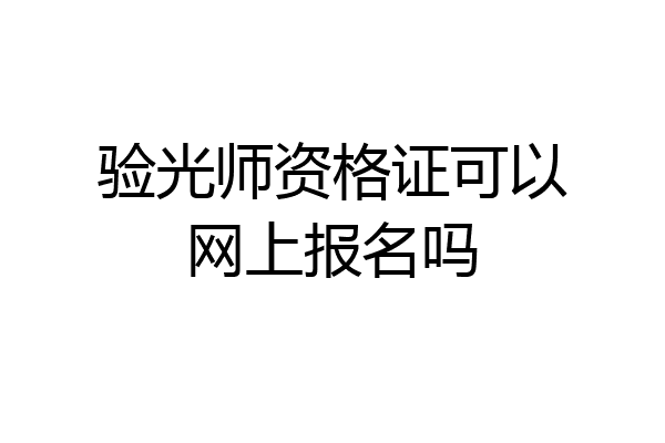 验光师资格证可以网上报名吗