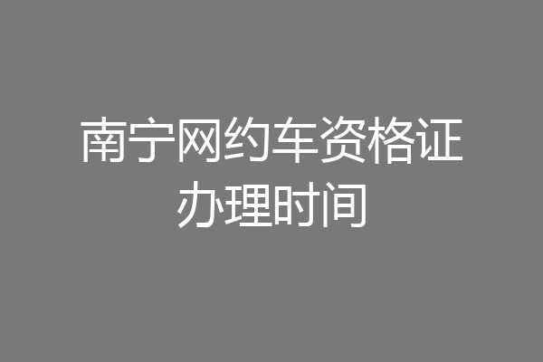 南宁网约车资格证办理时间