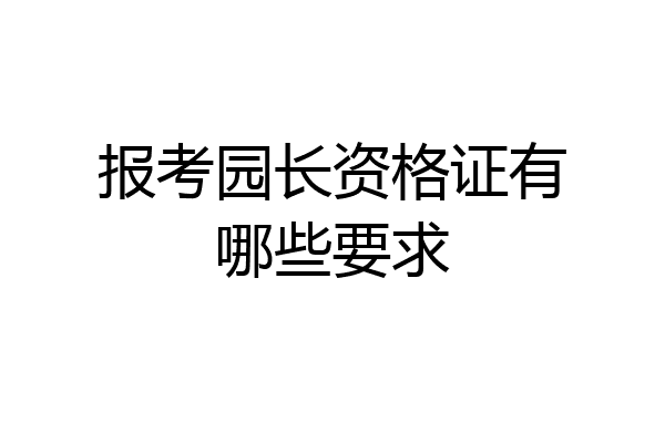 报考园长资格证有哪些要求