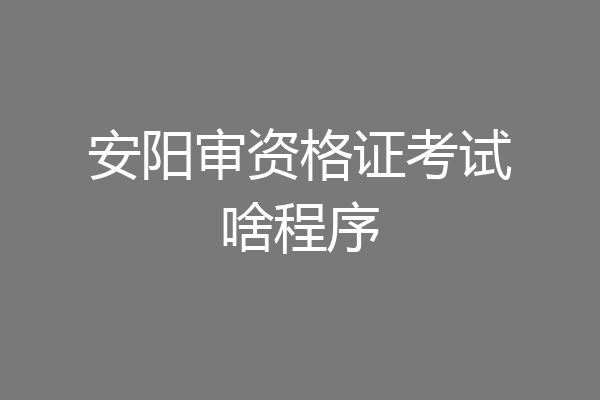 安阳审资格证考试啥程序