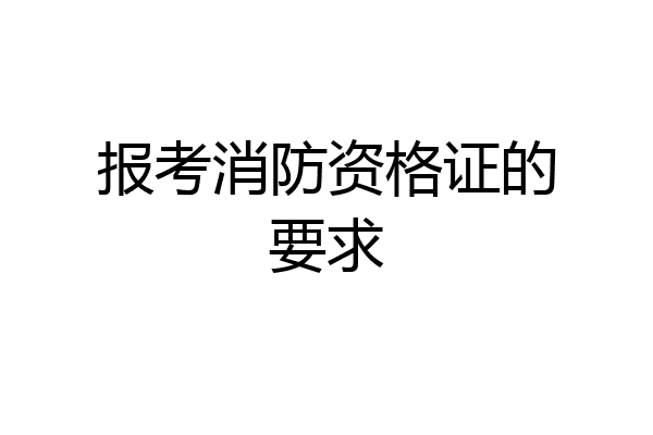 报考消防资格证的要求