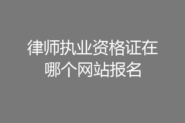 律师执业资格证在哪个网站报名