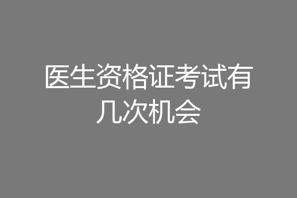 医生资格证考试有几次机会