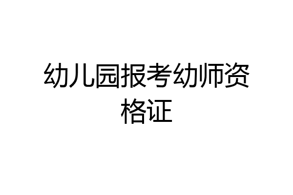 幼儿园报考幼师资格证