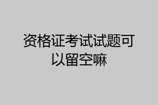 资格证考试试题可以留空嘛
