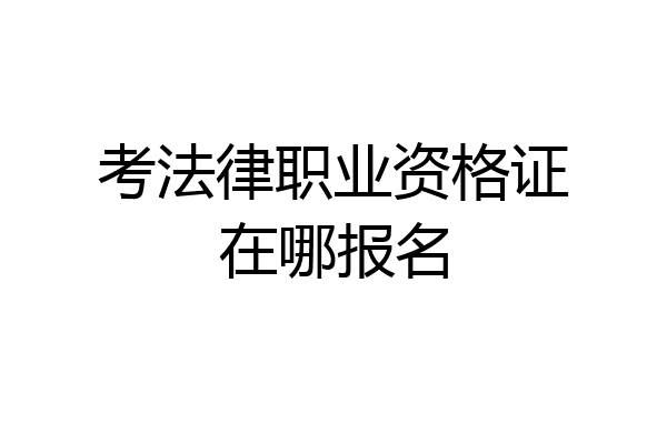 考法律职业资格证在哪报名