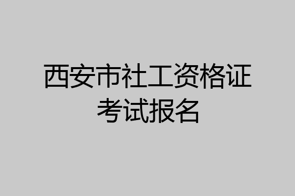 西安市社工资格证考试报名