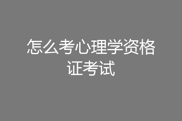 怎么考心理学资格证考试