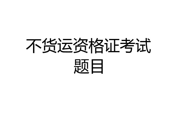 不货运资格证考试题目