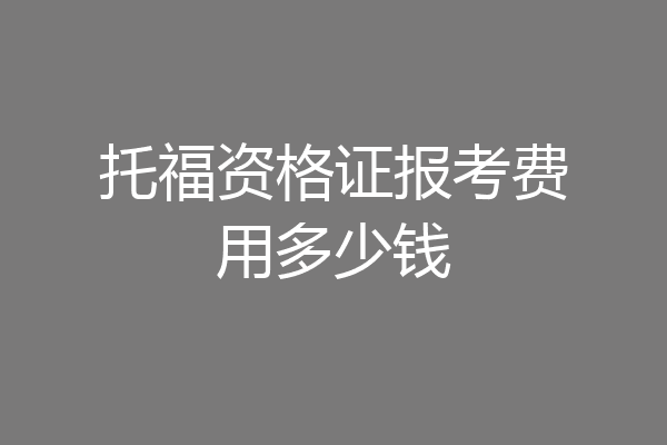 托福资格证报考费用多少钱