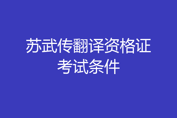 苏武传翻译资格证考试条件