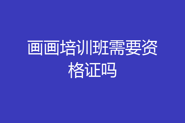 画画培训班需要资格证吗