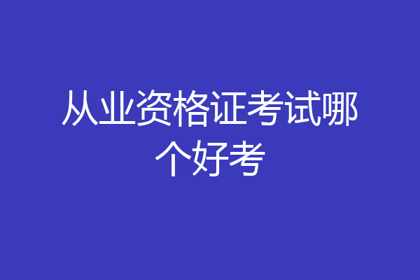 从业资格证考试哪个好考