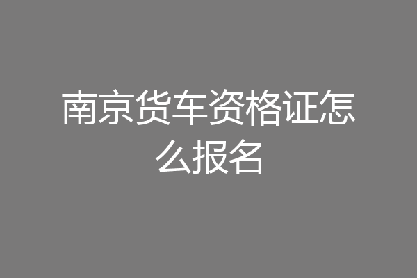 南京货车资格证怎么报名