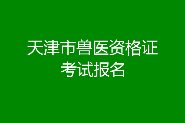 天津市兽医资格证考试报名