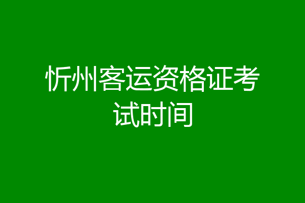 忻州客运资格证考试时间