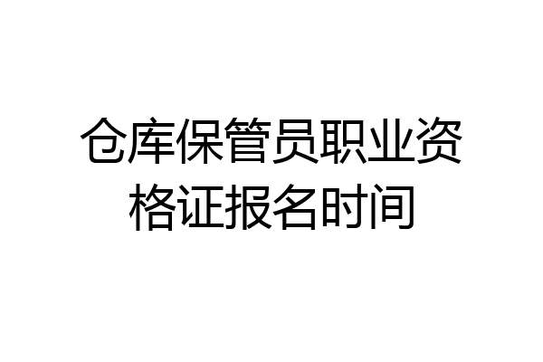 仓库保管员职业资格证报名时间