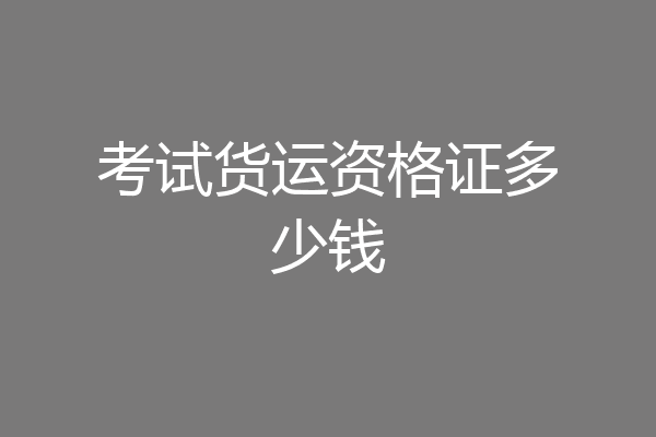 考试货运资格证多少钱