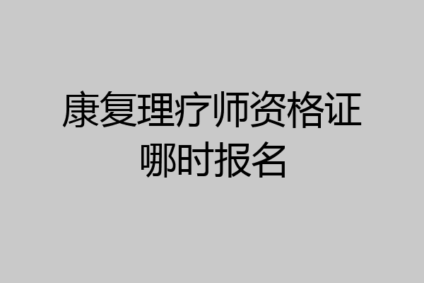 康复理疗师资格证哪时报名