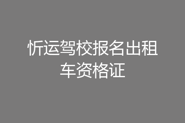 忻运驾校报名出租车资格证
