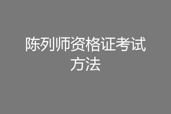 陈列师资格证考试方法