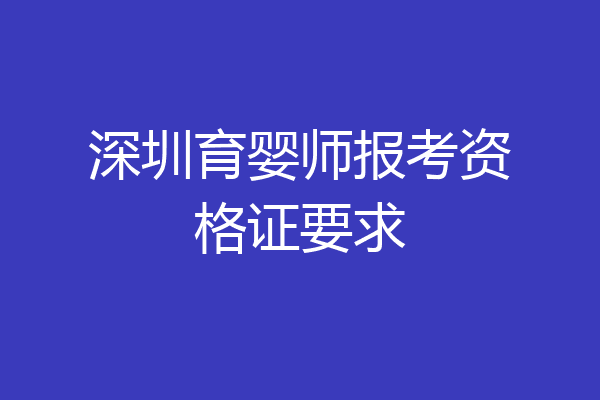 深圳育婴师报考资格证要求