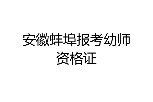 安徽蚌埠报考幼师资格证