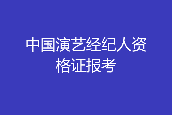 中国演艺经纪人资格证报考
