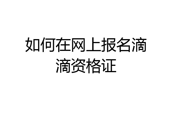 如何在网上报名滴滴资格证
