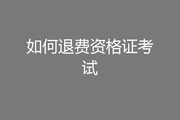 如何退费资格证考试
