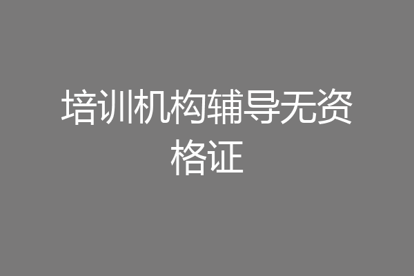 培训机构辅导无资格证