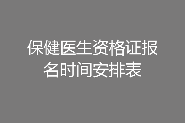 保健医生资格证报名时间安排表