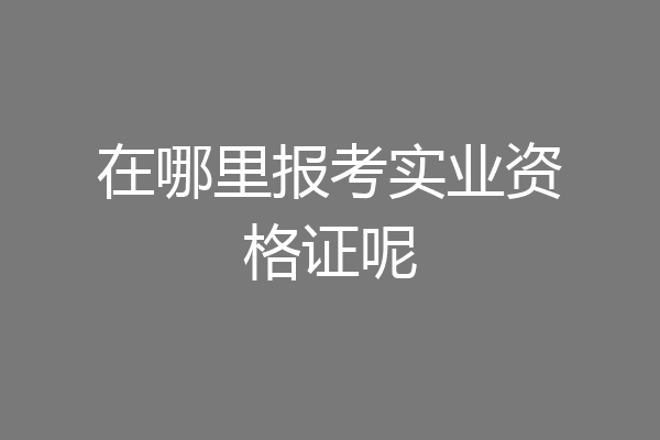 在哪里报考实业资格证呢