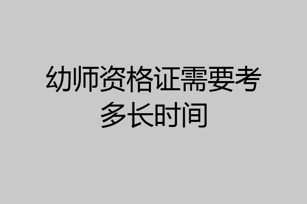 幼师资格证需要考多长时间