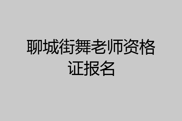 聊城街舞老师资格证报名