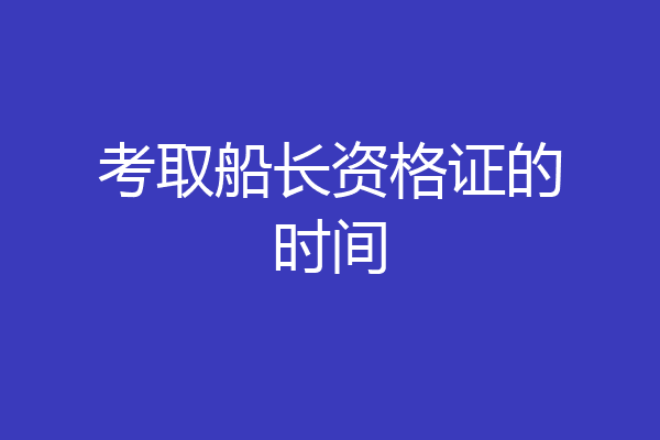考取船长资格证的时间