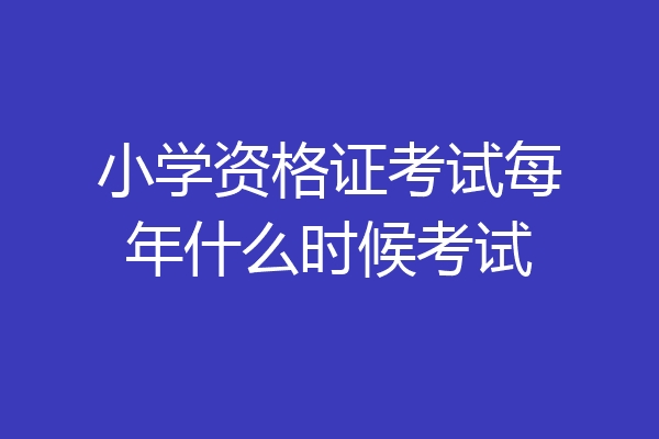 小学资格证考试每年什么时候考试