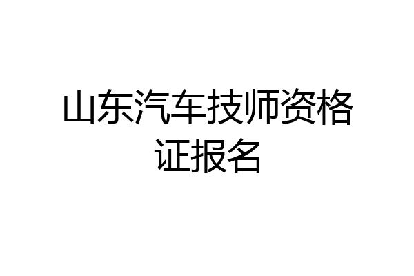 山东汽车技师资格证报名