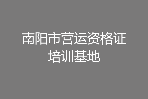 南阳市营运资格证培训基地