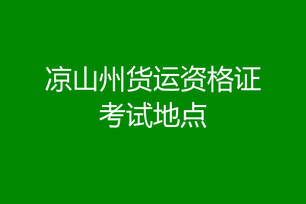 凉山州货运资格证考试地点