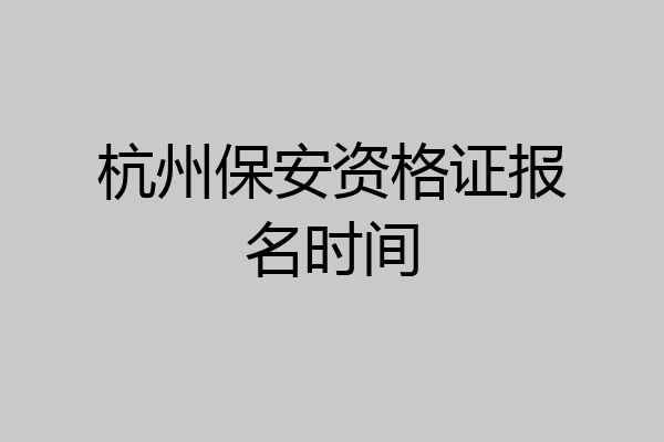 杭州保安资格证报名时间