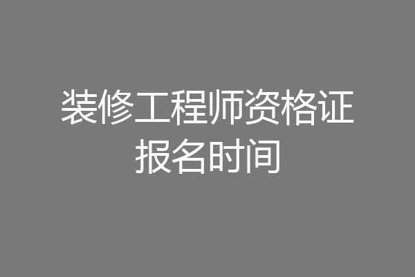 装修工程师资格证报名时间