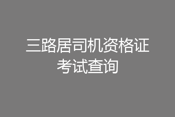 三路居司机资格证考试查询