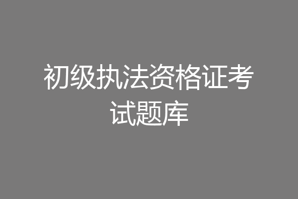 初级执法资格证考试题库