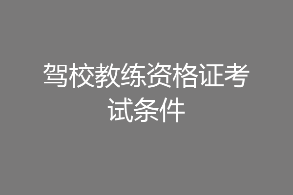 驾校教练资格证考试条件