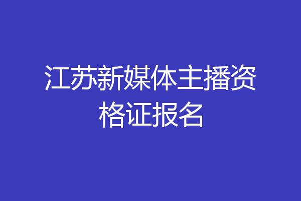 江苏新媒体主播资格证报名