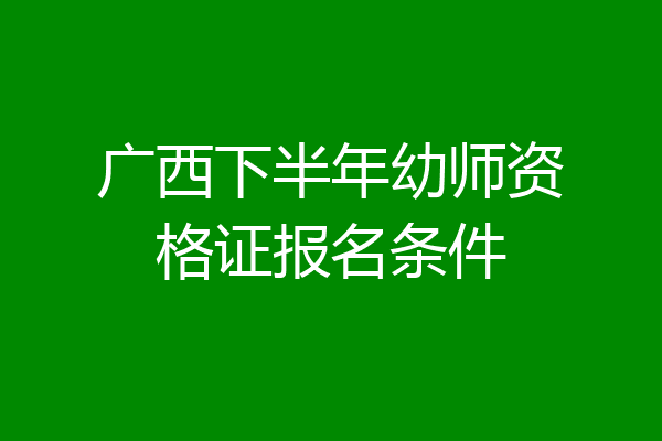 广西下半年幼师资格证报名条件