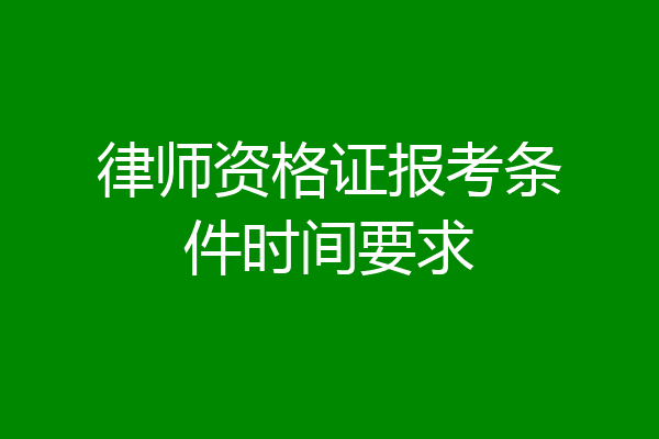 律师资格证报考条件时间要求
