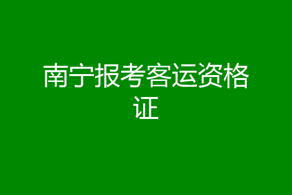 南宁报考客运资格证