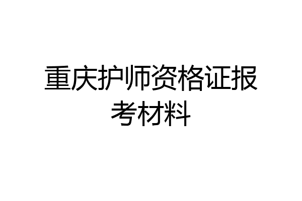 重庆护师资格证报考材料